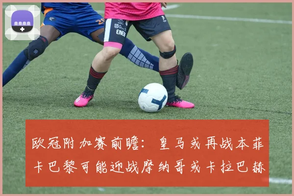 欧冠附加赛前瞻：皇马或再战本菲卡巴黎可能迎战摩纳哥或卡拉巴赫