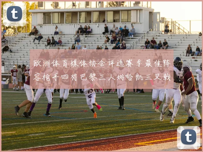 欧洲体育媒体协会评选赛季最佳阵容枪手四将巴黎三人姆哈凯三叉戟引关注