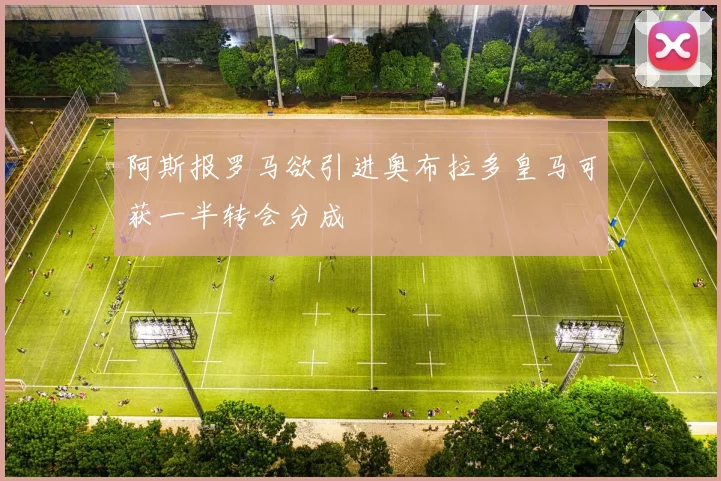 阿斯报罗马欲引进奥布拉多皇马可获一半转会分成