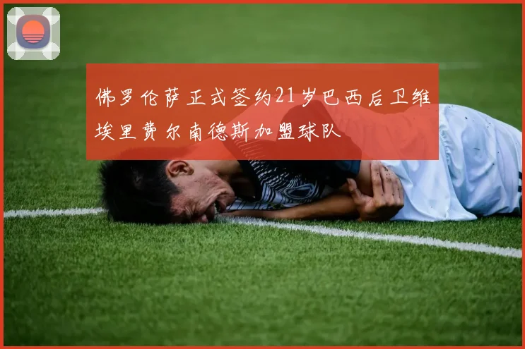 佛罗伦萨正式签约21岁巴西后卫维埃里费尔南德斯加盟球队