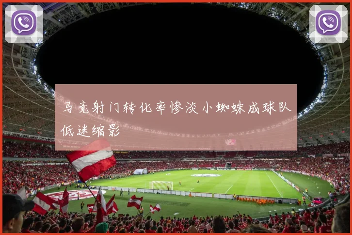 马竞射门转化率惨淡小蜘蛛成球队低迷缩影