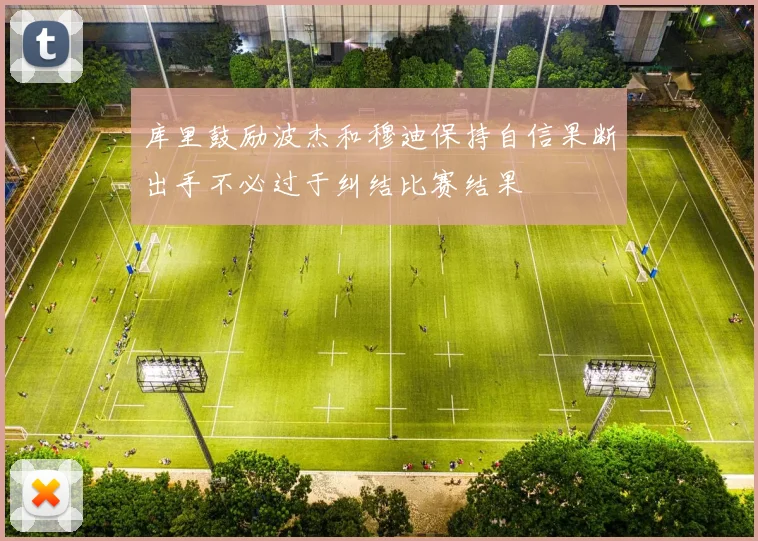 库里鼓励波杰和穆迪保持自信果断出手不必过于纠结比赛结果