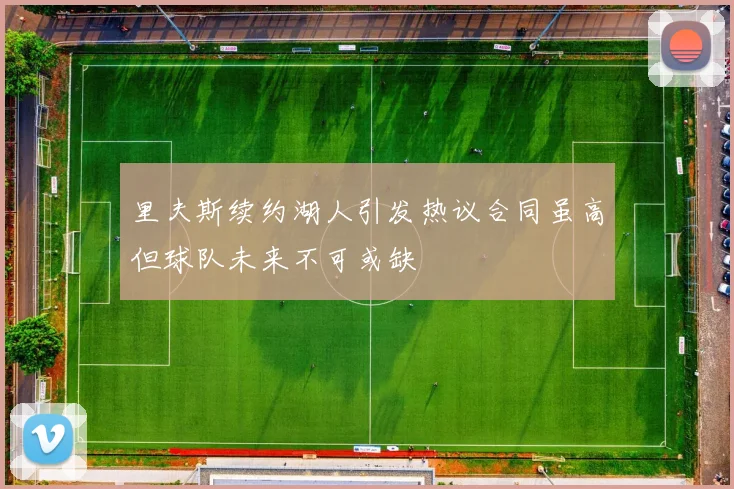 里夫斯续约湖人引发热议合同虽高但球队未来不可或缺