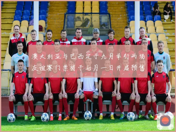 澳大利亚与巴西定于九月举行两场友谊赛门票将于七月一日开启预售