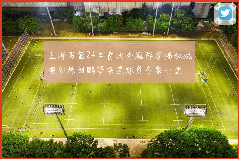 上海男篮24年首次夺冠阵容揭秘姚明刘炜刘鹏等明星球员齐聚一堂